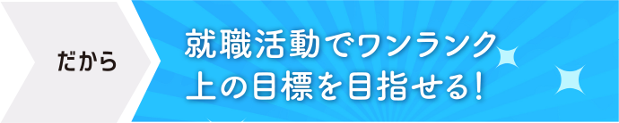 就職活動でワンランク上の目標を目指せる！