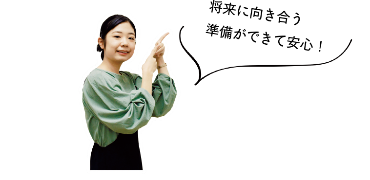 将来に向き合う準備ができて安心！