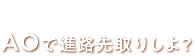 AOで進路先取りしよ？
