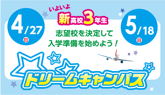 4/27(日) 5/18(日) 志望校を決定して入学準備を始めよう!ドリームキャンパス開催!