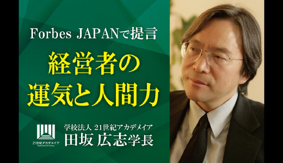 田坂広志学長の最新論考 「経営者の運気と人間力」 がForbes JAPANに掲載。経営者やリーダーに求められる究極の力、「運気を引き寄せる力」とは何か、を語りました。