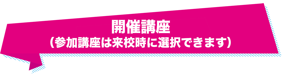 開催講座【参加講座は来校時に選択できます！】